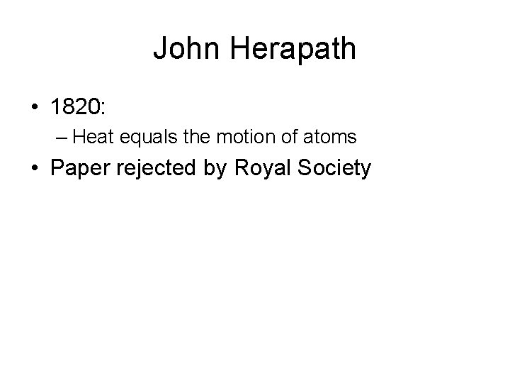 John Herapath • 1820: – Heat equals the motion of atoms • Paper rejected