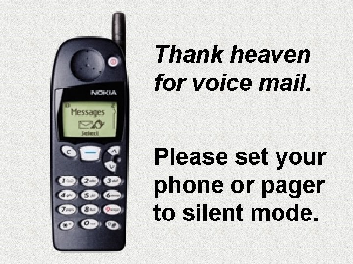 Thank heaven for voice mail. Please set your phone or pager to silent mode.