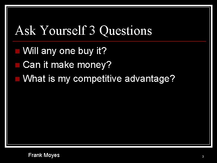 Ask Yourself 3 Questions Will any one buy it? n Can it make money?