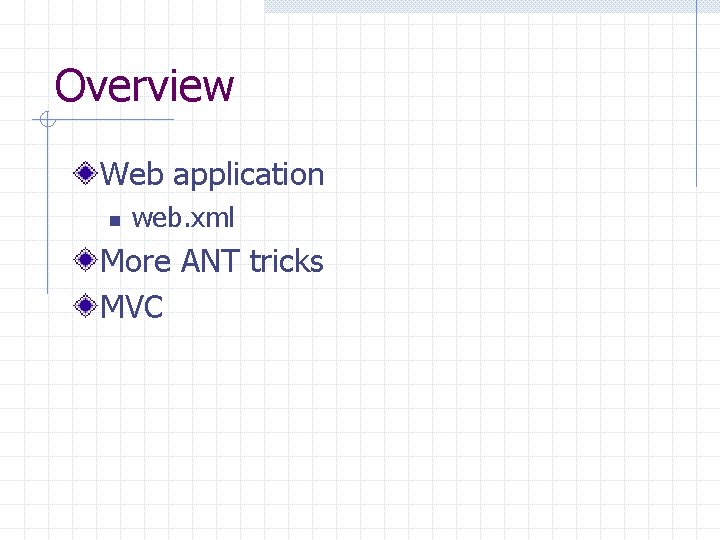 Overview Web application n web. xml More ANT tricks MVC 