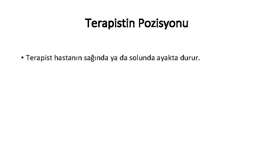 Terapistin Pozisyonu • Terapist hastanın sağında ya da solunda ayakta durur. 