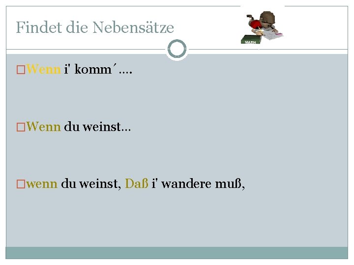 Findet die Nebensätze �Wenn i' komm´…. �Wenn du weinst… �wenn du weinst, Daß i'