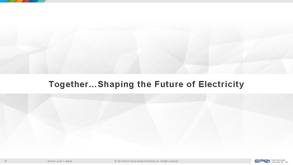 Together…Shaping the Future of Electricity 15 www. epri. com © 2019 Electric Power Research