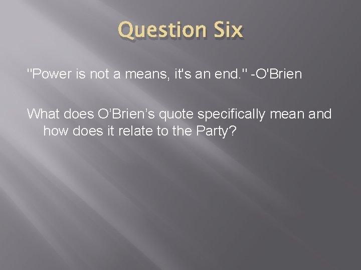 Question Six "Power is not a means, it's an end. " -O'Brien What does