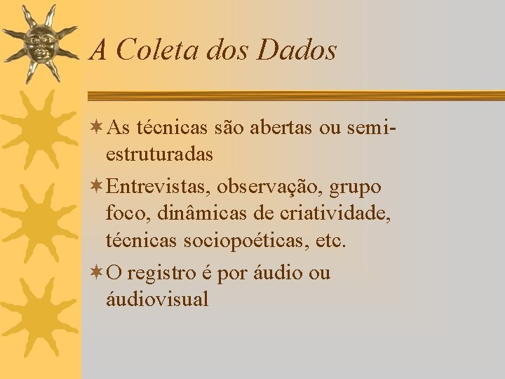 A Coleta dos Dados ¬As técnicas são abertas ou semiestruturadas ¬Entrevistas, observação, grupo foco,