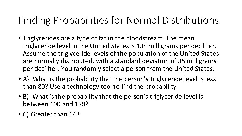 Finding Probabilities for Normal Distributions • Triglycerides are a type of fat in the