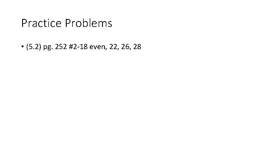 Practice Problems • (5. 2) pg. 252 #2 -18 even, 22, 26, 28 Practice Problems • (5. 2) pg. 252 #2 -18 even, 22, 26, 28