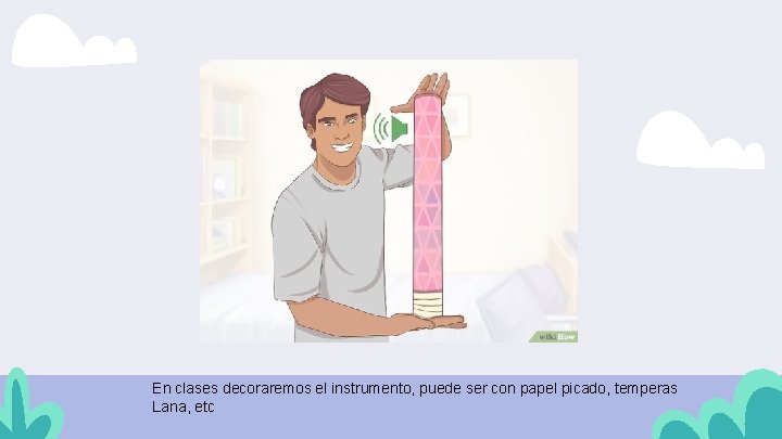 En clases decoraremos el instrumento, puede ser con papel picado, temperas Lana, etc 