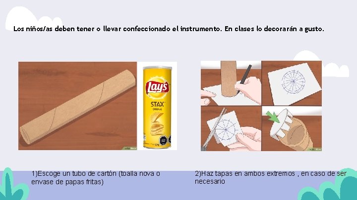 Los niños/as deben tener o llevar confeccionado el instrumento. En clases lo decorarán a