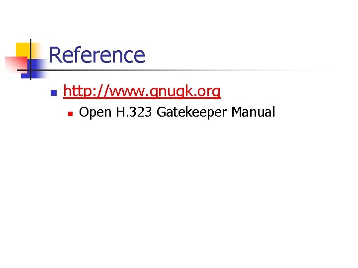 Reference n http: //www. gnugk. org n Open H. 323 Gatekeeper Manual 