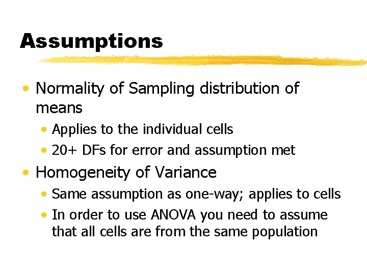 Assumptions • Normality of Sampling distribution of means • Applies to the individual cells