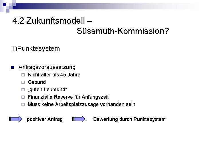 4. 2 Zukunftsmodell – Süssmuth-Kommission? 1)Punktesystem n Antragsvoraussetzung ¨ ¨ ¨ Nicht älter als