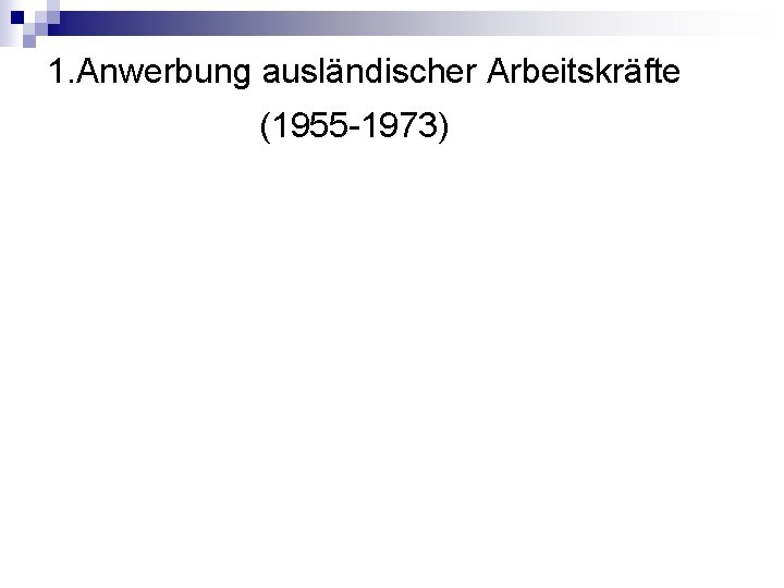 1. Anwerbung ausländischer Arbeitskräfte (1955 -1973) 