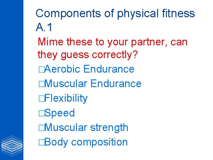 Components of physical fitness A. 1 Mime these to your partner, can they guess