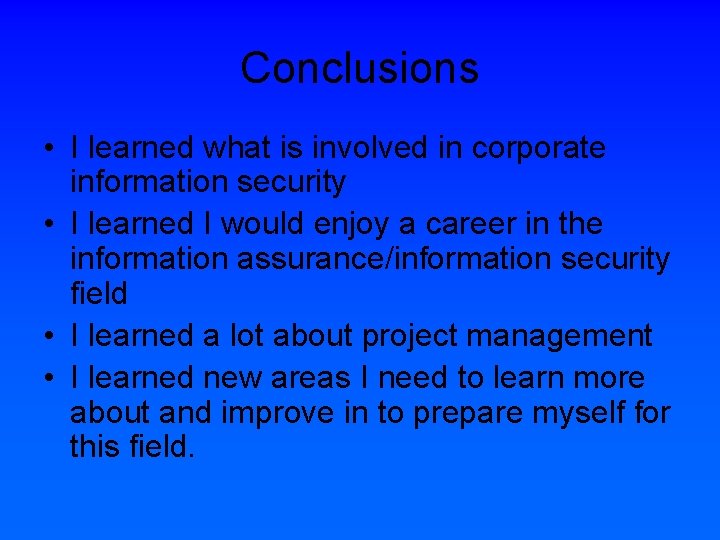 Conclusions • I learned what is involved in corporate information security • I learned