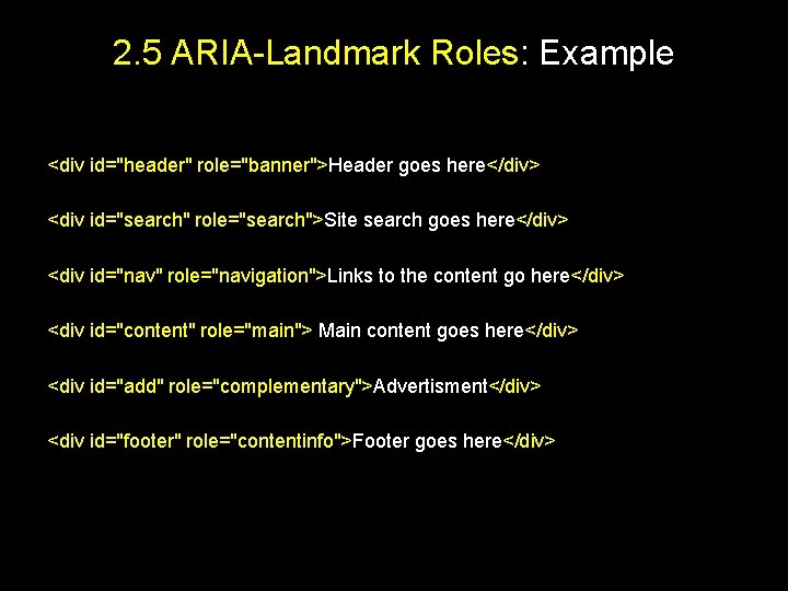 2. 5 ARIA-Landmark Roles: Example <div id="header" role="banner">Header goes here</div> <div id="search" role="search">Site search