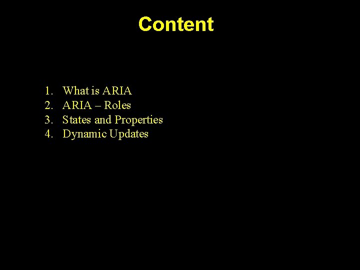 Content 1. 2. 3. 4. What is ARIA – Roles States and Properties Dynamic