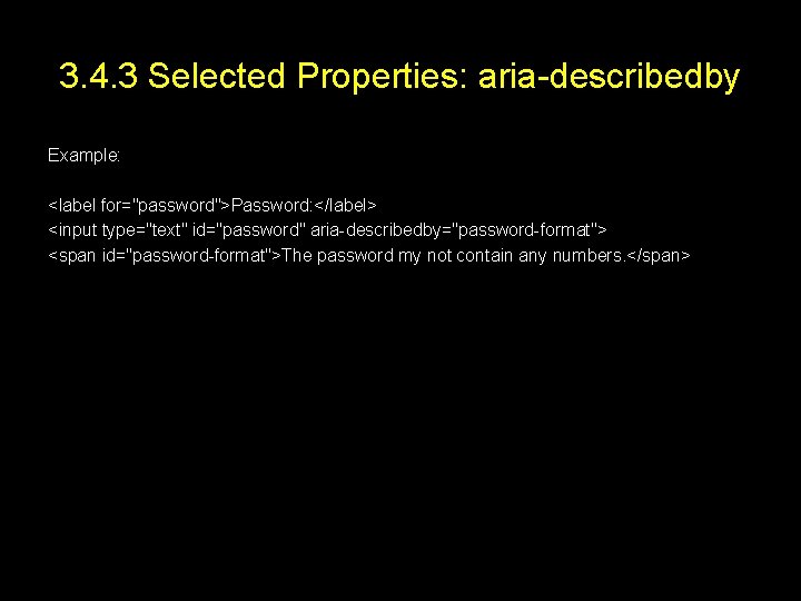 3. 4. 3 Selected Properties: aria-describedby Example: <label for="password">Password: </label> <input type="text" id="password" aria-describedby="password-format">