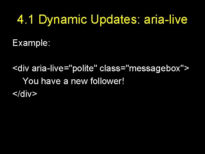 4. 1 Dynamic Updates: aria-live Example: <div aria-live="polite" class="messagebox"> You have a new follower!