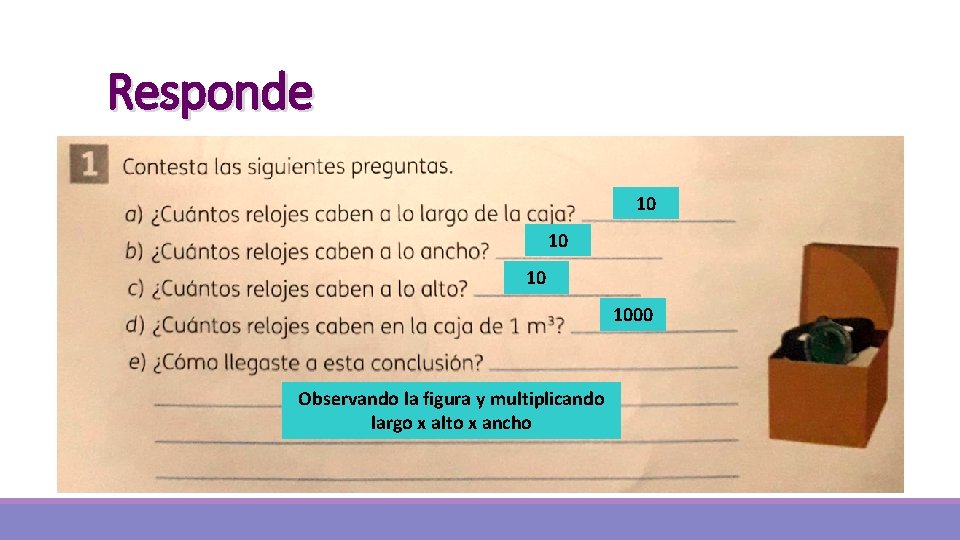 Responde 10 1000 Observando la figura y multiplicando largo x alto x ancho 