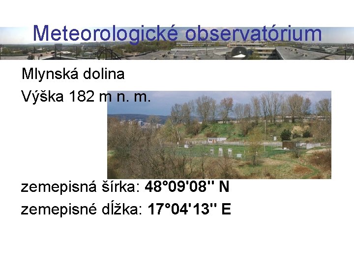 Meteorologické observatórium Mlynská dolina Výška 182 m n. m. zemepisná šírka: 48° 09'08" N