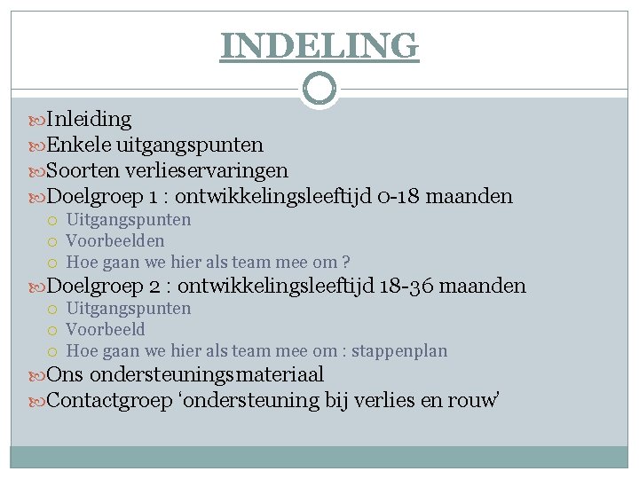 INDELING Inleiding Enkele uitgangspunten Soorten verlieservaringen Doelgroep 1 : ontwikkelingsleeftijd 0 -18 maanden Uitgangspunten