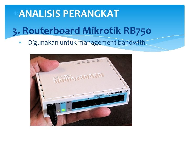  ANALISIS PERANGKAT 3. Routerboard Mikrotik RB 750 Digunakan untuk management bandwith 