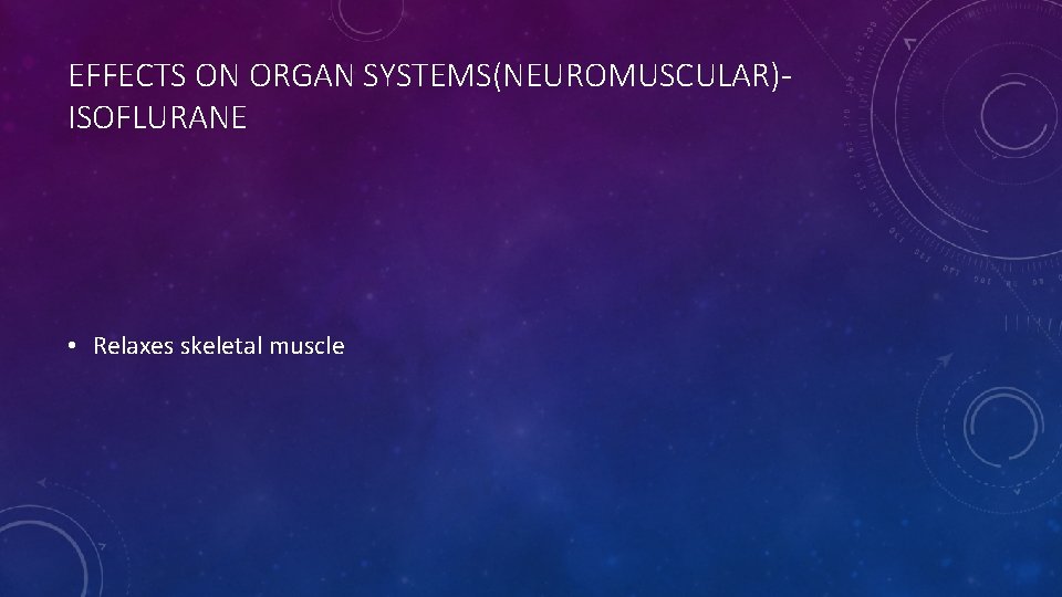 EFFECTS ON ORGAN SYSTEMS(NEUROMUSCULAR)ISOFLURANE • Relaxes skeletal muscle 