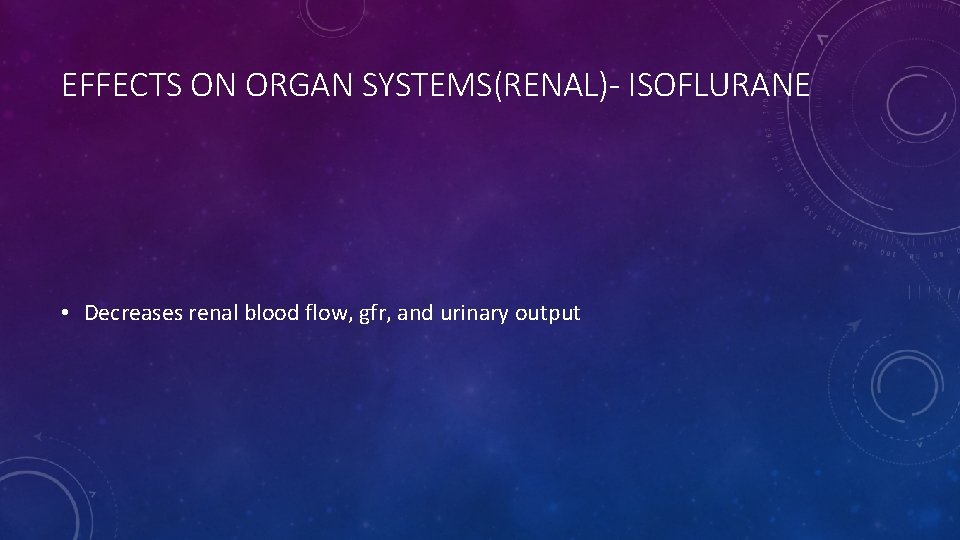 EFFECTS ON ORGAN SYSTEMS(RENAL)- ISOFLURANE • Decreases renal blood flow, gfr, and urinary output