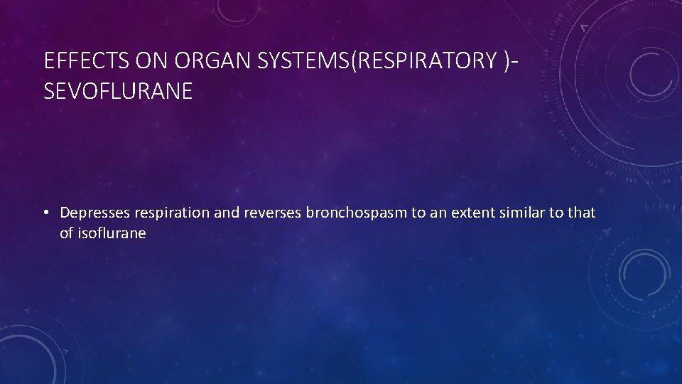 EFFECTS ON ORGAN SYSTEMS(RESPIRATORY )SEVOFLURANE • Depresses respiration and reverses bronchospasm to an extent