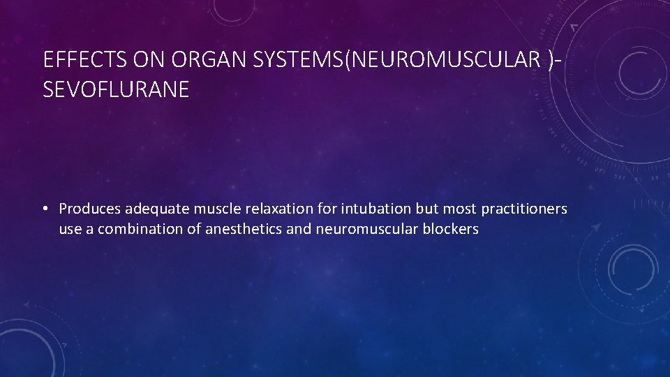 EFFECTS ON ORGAN SYSTEMS(NEUROMUSCULAR )SEVOFLURANE • Produces adequate muscle relaxation for intubation but most