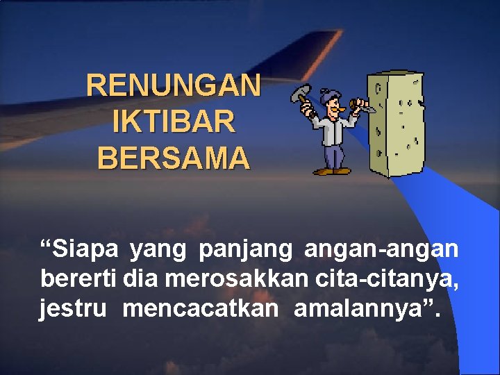 RENUNGAN IKTIBAR BERSAMA “Siapa yang panjang angan-angan bererti dia merosakkan cita-citanya, jestru mencacatkan amalannya”.