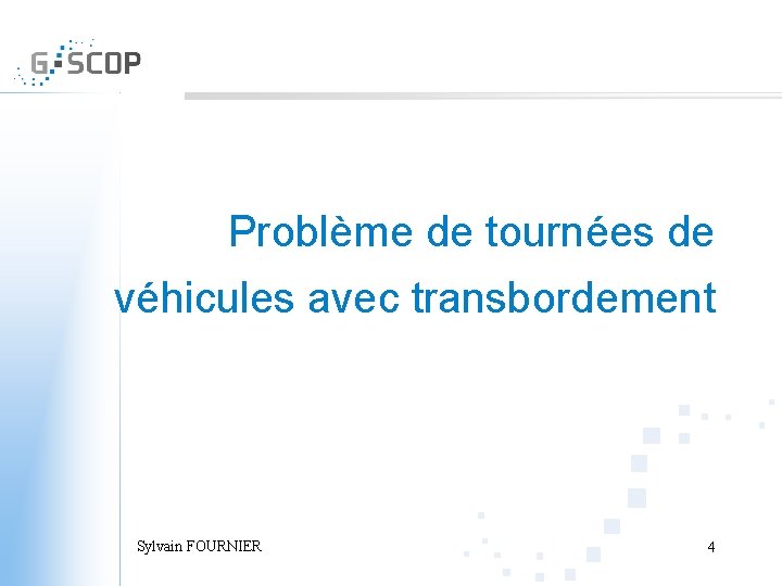 Problème de tournées de véhicules avec transbordement Sylvain FOURNIER 4 