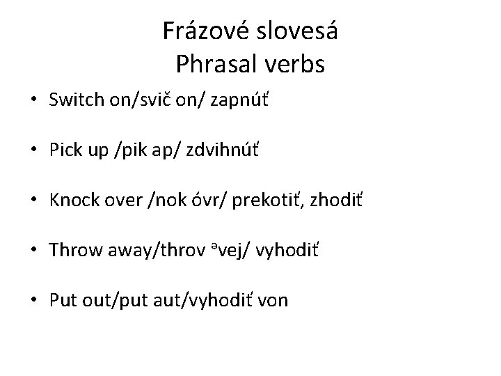 Frázové slovesá Phrasal verbs • Switch on/svič on/ zapnúť • Pick up /pik ap/