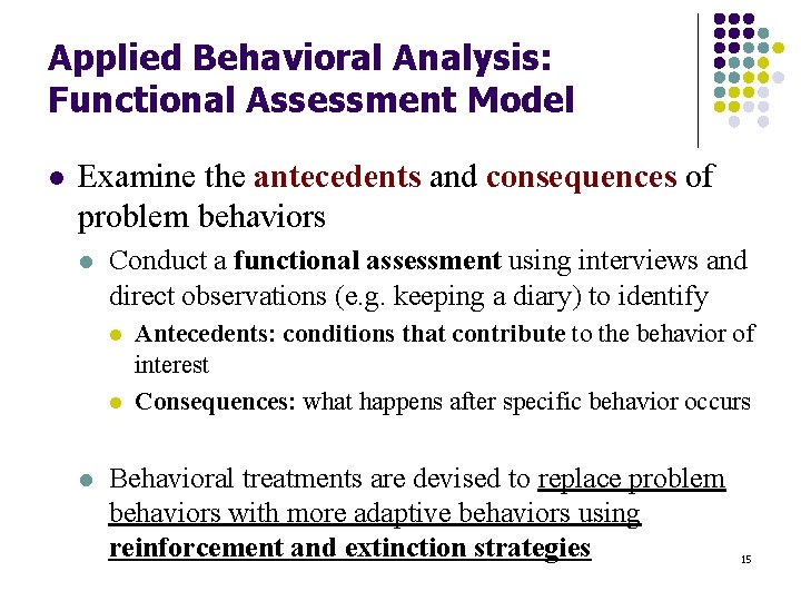 Applied Behavioral Analysis: Functional Assessment Model l Examine the antecedents and consequences of problem