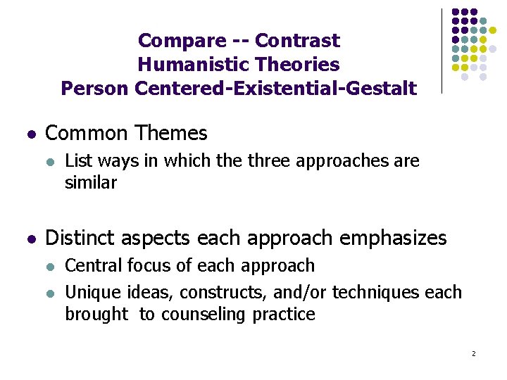 Compare -- Contrast Humanistic Theories Person Centered-Existential-Gestalt l Common Themes l l List ways