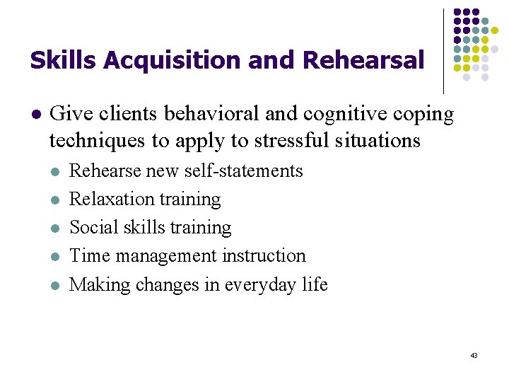Skills Acquisition and Rehearsal l Give clients behavioral and cognitive coping techniques to apply