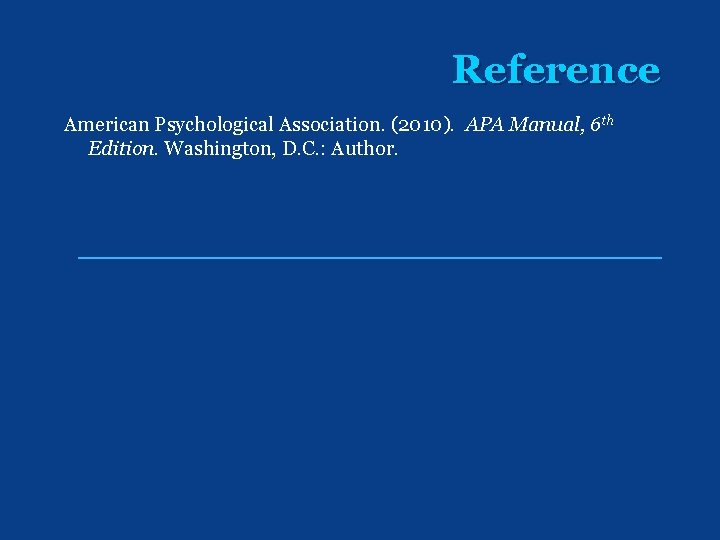 Reference American Psychological Association. (2010). APA Manual, 6 th Edition. Washington, D. C. :