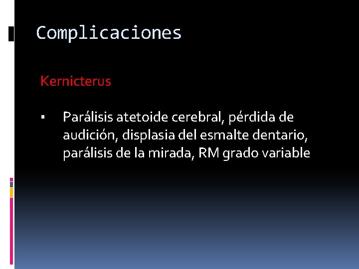 Complicaciones Kernicterus ▪ Parálisis atetoide cerebral, pérdida de audición, displasia del esmalte dentario, parálisis