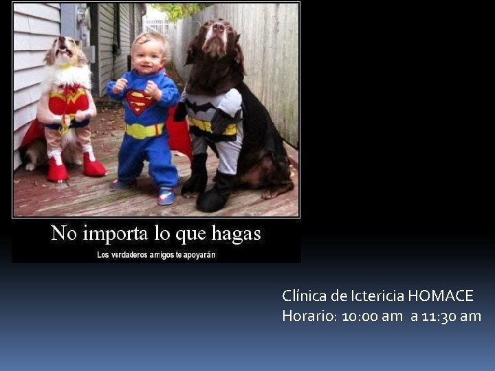 Clínica de Ictericia HOMACE Horario: 10: 00 am a 11: 30 am 