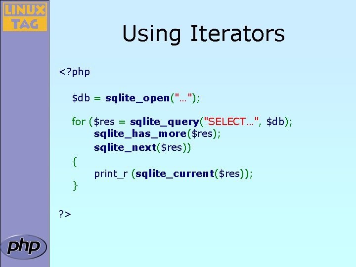 Using Iterators <? php $db = sqlite_open("…"); for ($res = sqlite_query("SELECT…", $db); sqlite_has_more($res); sqlite_next($res))