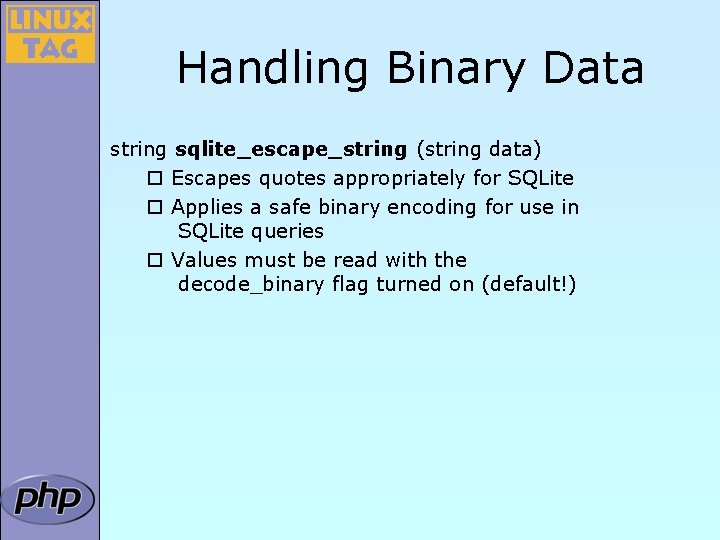 Handling Binary Data string sqlite_escape_string (string data) ¨ Escapes quotes appropriately for SQLite ¨