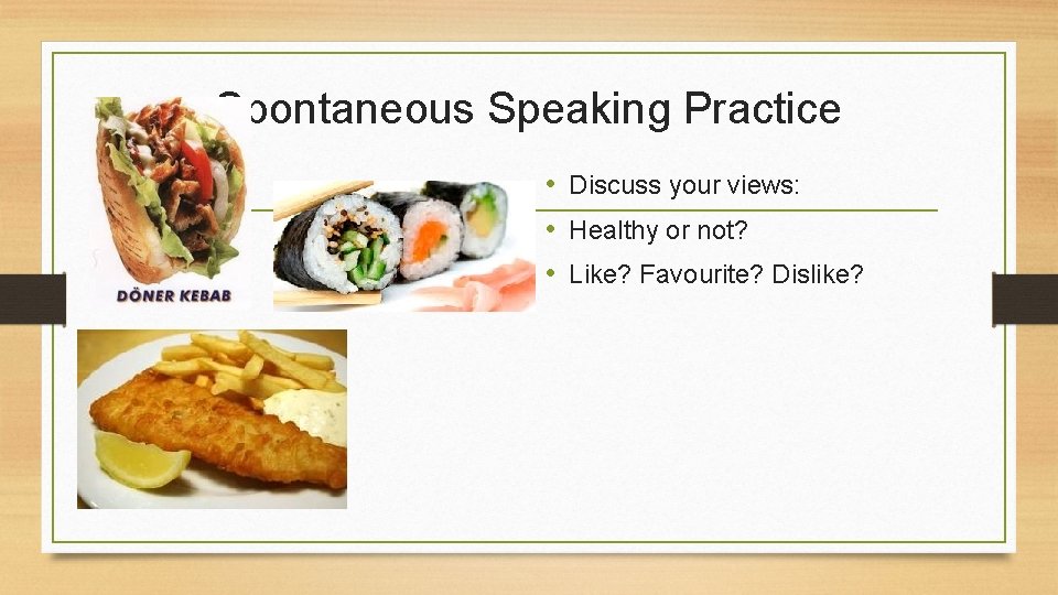 Spontaneous Speaking Practice • Discuss your views: • Healthy or not? • Like? Favourite?