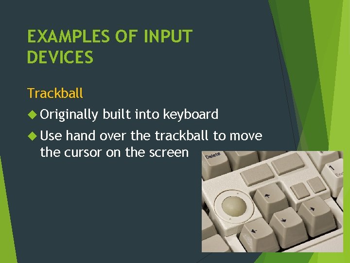 EXAMPLES OF INPUT DEVICES Trackball Originally Use built into keyboard hand over the trackball
