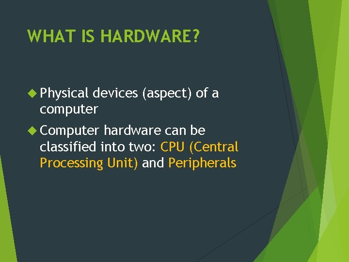 WHAT IS HARDWARE? Physical devices (aspect) of a computer Computer hardware can be classified