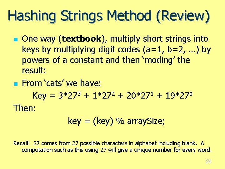 Hashing Strings Method (Review) One way (textbook), multiply short strings into keys by multiplying