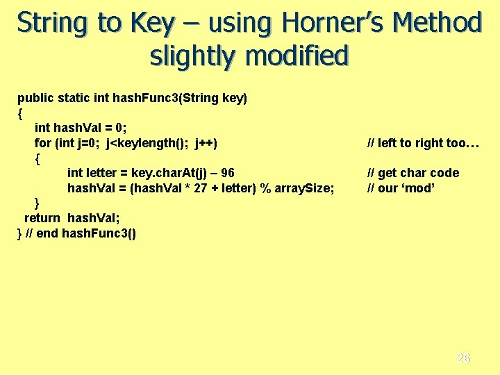 String to Key – using Horner’s Method slightly modified public static int hash. Func