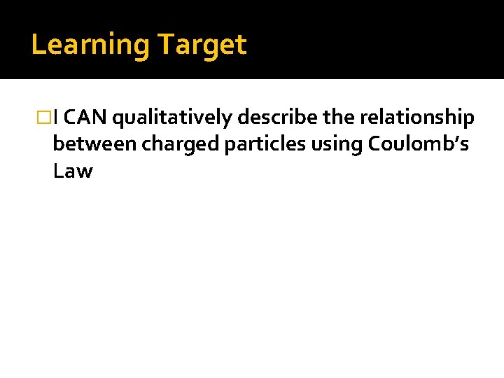 Learning Target �I CAN qualitatively describe the relationship between charged particles using Coulomb’s Law