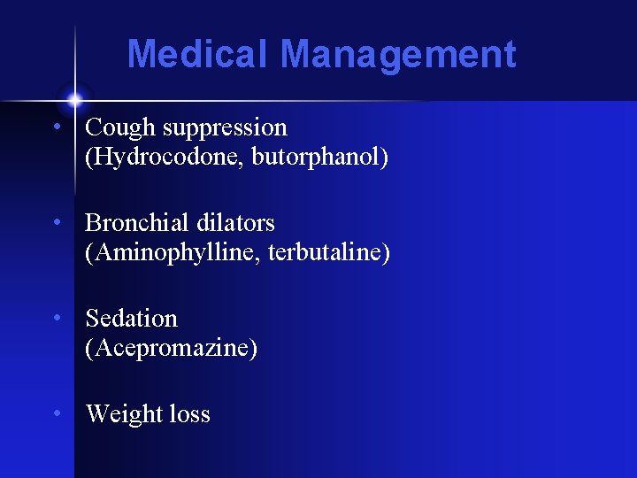 Medical Management • Cough suppression (Hydrocodone, butorphanol) • Bronchial dilators (Aminophylline, terbutaline) • Sedation