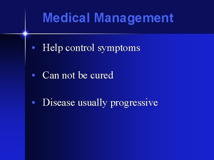 Medical Management • Help control symptoms • Can not be cured • Disease usually